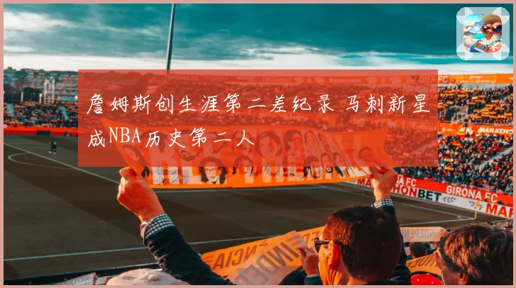 詹姆斯创生涯第二差纪录 马刺新星成NBA历史第二人