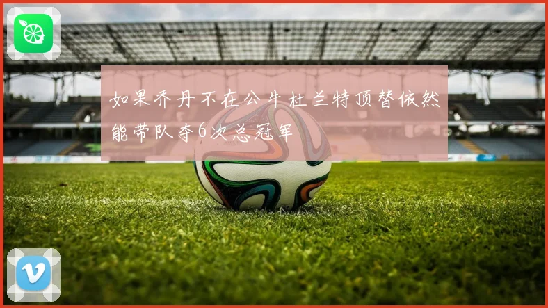 如果乔丹不在公牛杜兰特顶替依然能带队夺6次总冠军