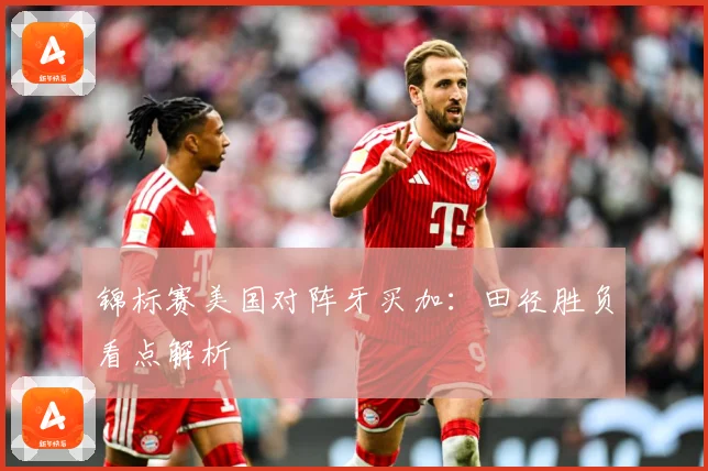 锦标赛美国对阵牙买加：田径胜负看点解析
