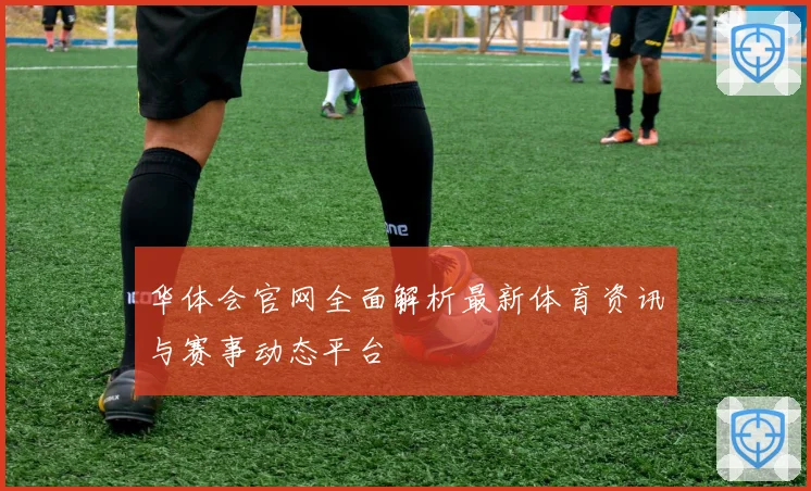 华体会官网全面解析最新体育资讯与赛事动态平台