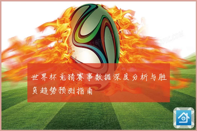 世界杯竞猜赛事数据深度分析与胜负趋势预测指南
