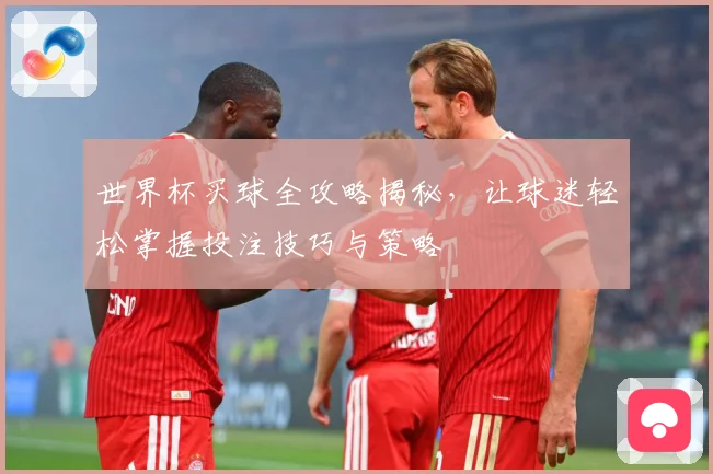 世界杯买球全攻略揭秘，让球迷轻松掌握投注技巧与策略