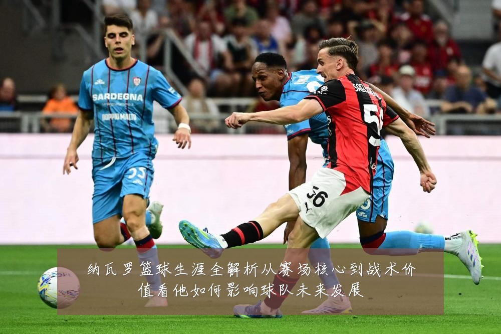 纳瓦罗篮球生涯全解析从赛场核心到战术价值看他如何影响球队未来发展