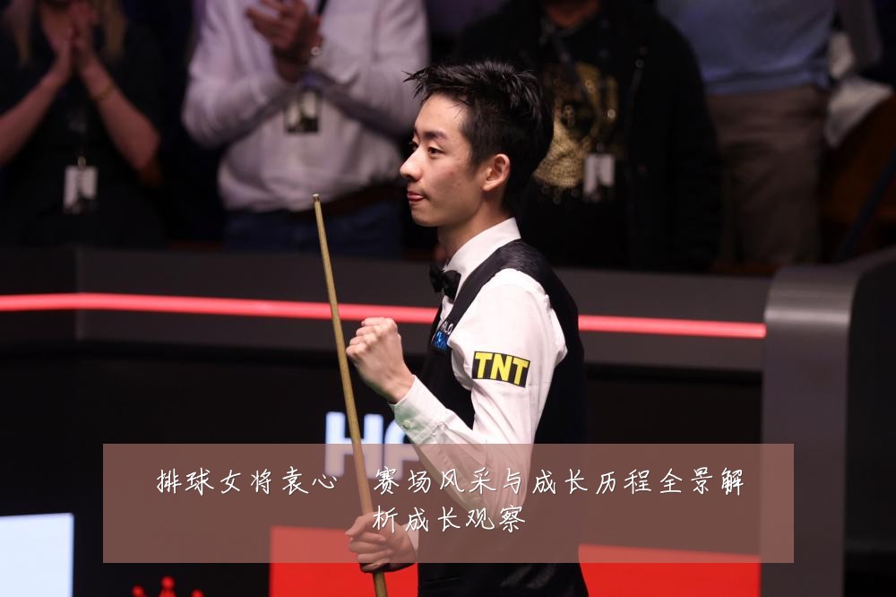 排球女将袁心玥赛场风采与成长历程全景解析成长观察