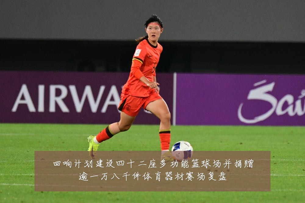 回响计划建设四十二座多功能篮球场并捐赠逾一万八千件体育器材赛场复盘