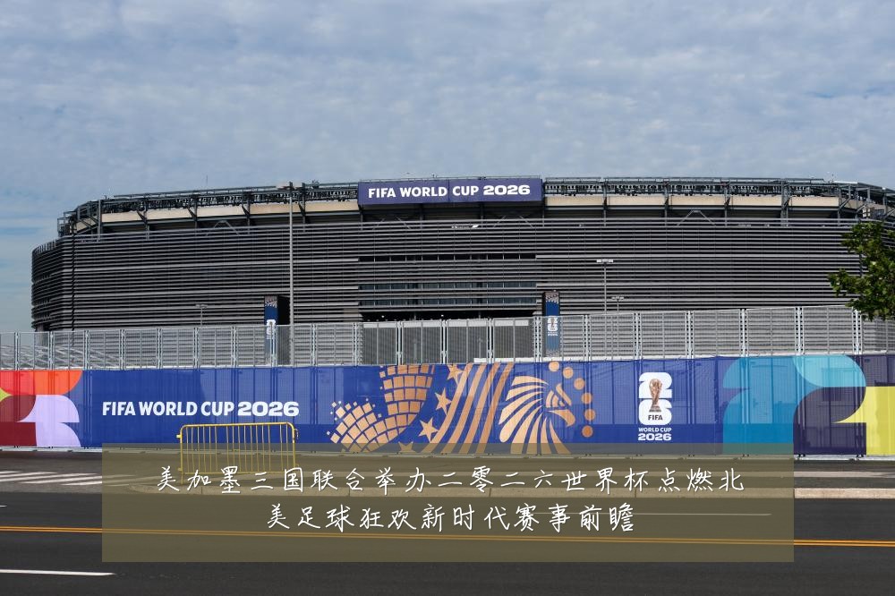 美加墨三国联合举办二零二六世界杯点燃北美足球狂欢新时代赛事前瞻
