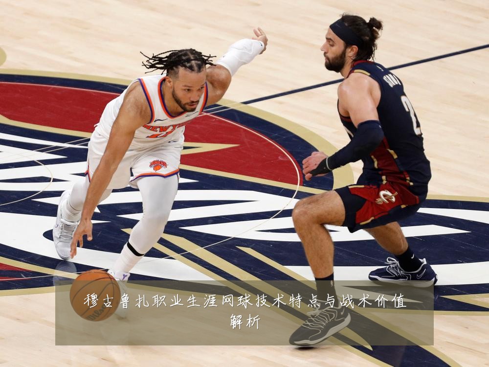 穆古鲁扎职业生涯网球技术特点与战术价值解析